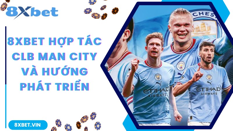 8Xbet hợp tác câu lạc bộ Manchester City và hướng phát triển trong tương lai