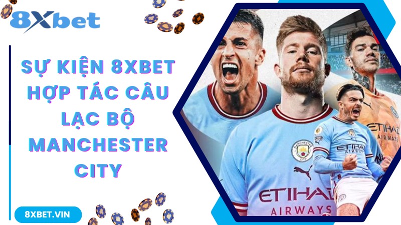 Sự kiện 8Xbet hợp tác câu lạc bộ Manchester City