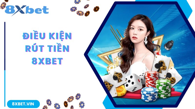 Một số điều kiện chung được áp dụng với giao dịch rút tiền 8Xbet