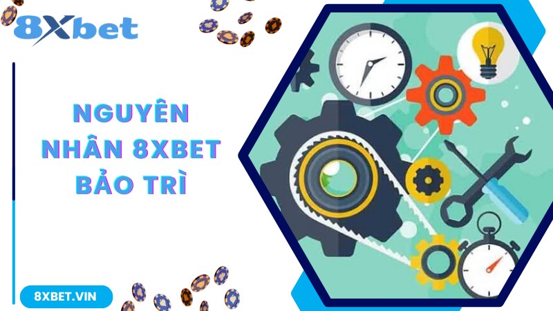 8Xbet Bảo Trì - Mục Đích Và Lợi Ích Quan Trọng Theo Chuyên Gia 2 Lý do hệ thống nhà cái 8Xbet bảo trì